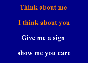 Think about me

I think about you

Give me a sign

ShOW me you care