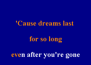 'Cause dreams last

for so long

even after you're gone