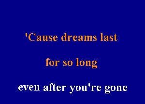 'Cause dreams last

for so long

even after you're gone