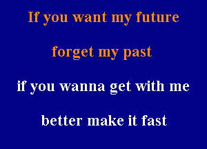 If you want my future
forget my past
if you wanna get With me

better make it fast