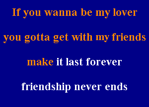 If you wanna be my lover
you gotta get With my friends
make it last forever

friendship never ends