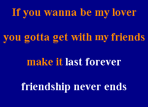 If you wanna be my lover
you gotta get With my friends
make it last forever

friendship never ends