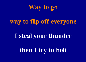 Way to go

way to flip off everyone

I steal your thunder

then I try to bolt