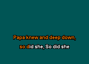 Papa knew and deep down,

so did she, 80 did she