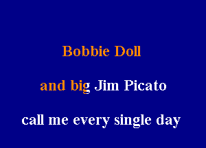 Bobbie Doll

and big Jim Picato

call me every single day