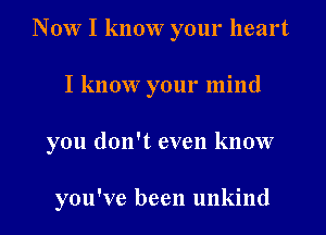 Now I know your heart
I know your mind
you don't even know

you've been unkind