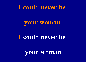 I could never be

your VVOIII an

I could never be

your VVO 111 a ll