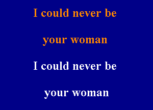 I could never be

your VVOIII an

I could never be

your VVO 111 a ll