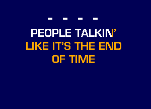 PEOPLE TALKIN'
LIKE IT'S THE END

OF TIME