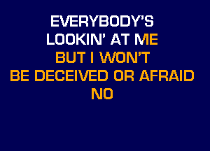 EVERYBODY'S
LOOKIN' AT ME
BUT I WON'T
BE DECEIVED 0R AFRAID
N0