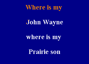 Where is my

John Wayne
Where is my

Prairie son