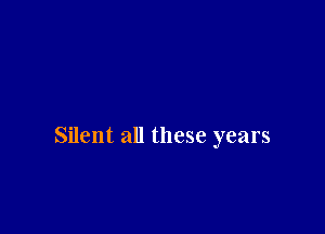 Silent all these years