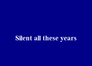 Silent all these years