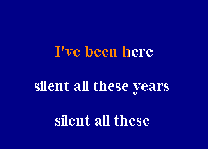 I've been here

silent all these years

silent all these
