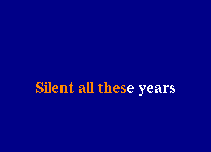Silent all these years