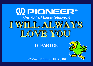 (U) pncweenw

7775 Art of Entertainment

I WILL ALWAYS
LOVE YOU

D. PARTON o P

E11994 PIONEER LUCA, INC.