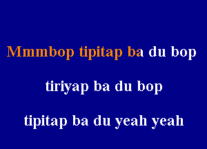 Mmmbop tipitap ba du bop

tiriyap ba du bop

tipitap ba (111 yeah yeah