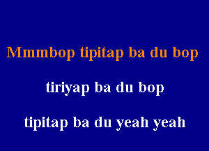 Mmmbop tipitap ba du bop

tiriyap ba du bop

tipitap ba (111 yeah yeah
