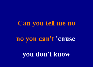 Can you tell me no

no you can't 'cause

you don't know