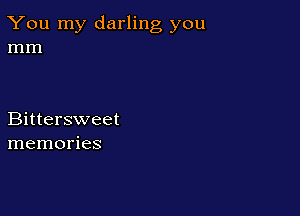 You my darling you
mm

Bittersweet
memories