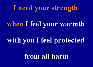I need your strength
When I feel your warmth
With you I feel protected

from all harm