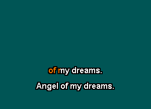 of my dreams.

Angel of my dreams.