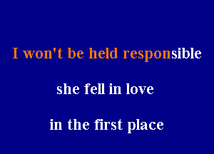 I won't be held responsible

she fell in love

in the first place