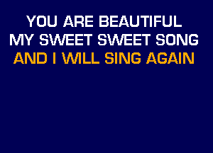 YOU ARE BEAUTIFUL
MY SWEET SWEET SONG
AND I WILL SING AGAIN