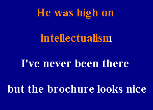 He was high on
intellectualism
I've never been there

but the brochure looks nice