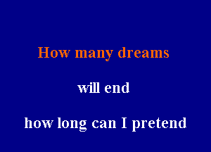 How many dreams

will end

how long can I pretend