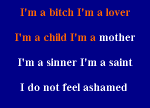 I'm a bitch I'm a lover

I'm a child I'm a mother

I'm a sinner I'm a saint

I do not feel ashamed
