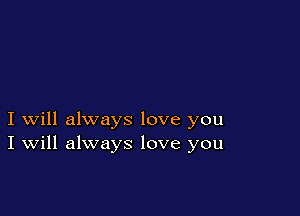 I will always love you
I Will always love you