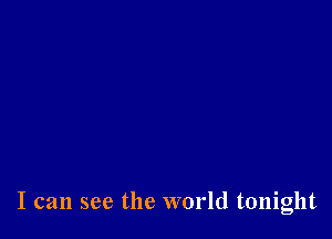 I can see the world tonight