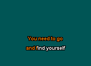 You need to go

and find yourself