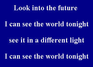 Look into the future
I can see the world tonight
see it in a different light

I can see the world tonight