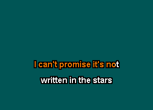 I can't promise it's not

written in the stars