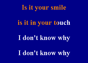 Is it your smile
is it in your touch

I don't know why

I don't know Why