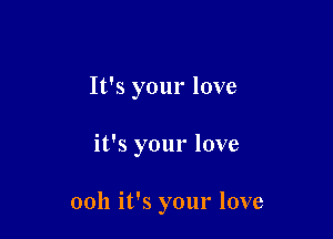 It's your love

it's your love

ooh it's your love