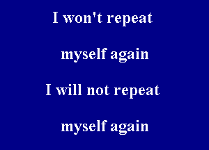 I won't repeat

myself again

I Will not repeat

myself again