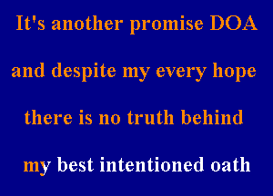 It's another promise DOA
and despite my every hope
there is no truth behind

my best intentioned oath