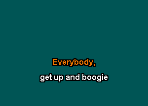 Everybody,

get up and boogie