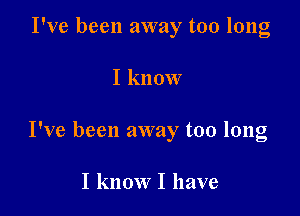 I've been away too long

I know

I've been away too long

I know I have