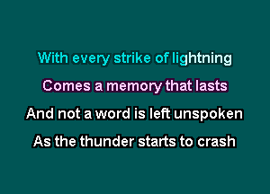 With every strike oflightning
Comes a memory that lasts
And not a word is left unspoken

As the thunder starts to crash