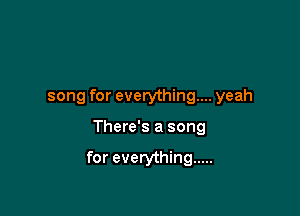 song for everything... yeah

There's a song

for everything .....