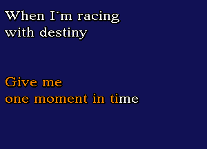 TWhen I'm racing
With destiny

Give me
one moment in time