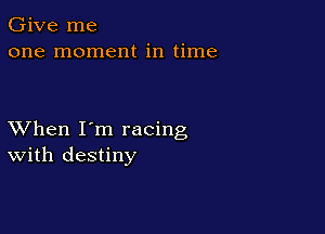 Give me
one moment in time

XVhen I'm racing
With destiny