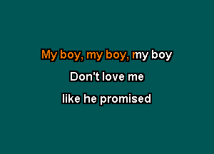 My boy, my boy, my boy

Don't love me

like he promised