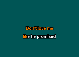 Don't love me

like he promised