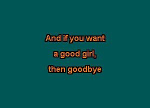 And if you want

a good girl,

then goodbye