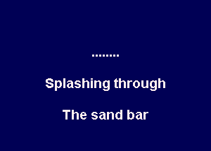 Splashing through

The sand bar